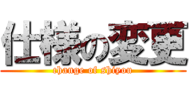 仕様の変更 (change of shiyou)