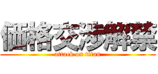 価格交渉解禁 (attack on titan)