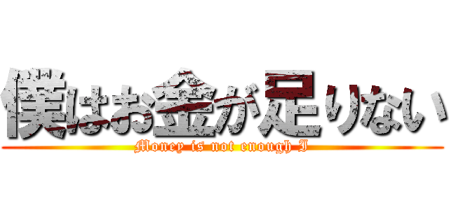 僕はお金が足りない (Money is not enough I)