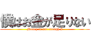 僕はお金が足りない (Money is not enough I)