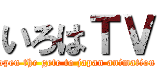 いろはＴＶ (open the gete to japan animation)