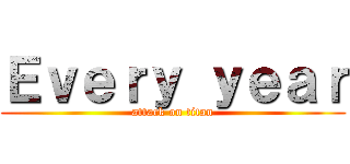 Ｅｖｅｒｙ ｙｅａｒ (attack on titan)