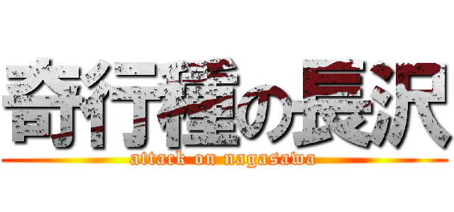 奇行種の長沢 (attack on nagasawa)