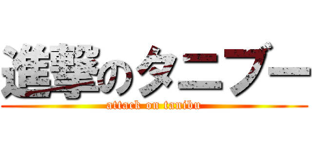 進撃のタニブー (attack on tanibu)