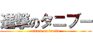 進撃のタニブー (attack on tanibu)