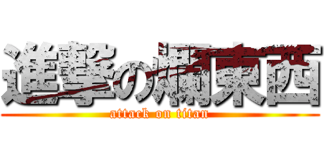進撃の爛東西 (attack on titan)