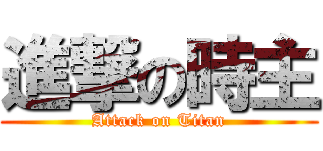 進撃の時主 (Attack on Titan)