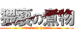 猥褻の煮物 (attack on hentai)