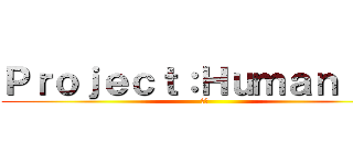 Ｐｒｏｊｅｃｔ：Ｈｕｍａｎｉｔｙ ( 人類)