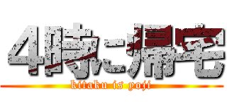 ４時に帰宅 (kitaku is yoji)