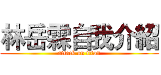 林岳霖自我介紹 (attack on titan)