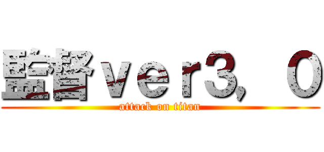 監督ｖｅｒ３，０ (attack on titan)