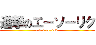 進撃のエーソーリク (attack on asolic)