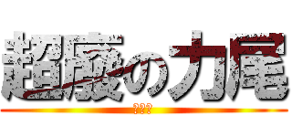 超廢の力尾 (ㄋㄋㄋ)