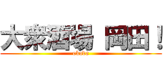 大衆酒場 岡田！ (okada)