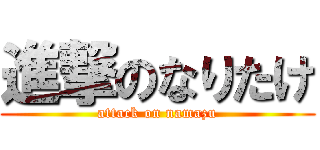 進撃のなりたけ (attack on namazu)