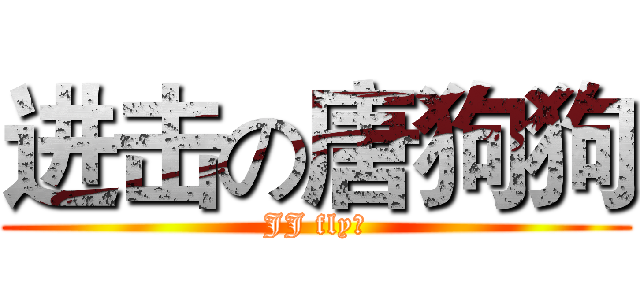 进击の唐狗狗 (JJ fly！)