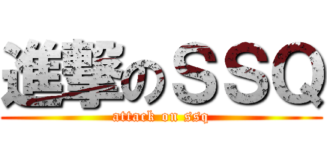 進撃のＳＳＱ (attack on ssq)