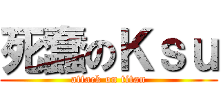 死蠢のＫｓｕ (attack on titan)