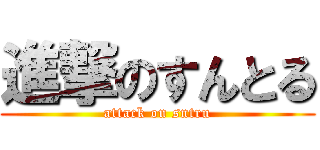 進撃のすんとる (attack on sntru)