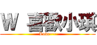 Ｗ 喜歡小琪 (Love~~)