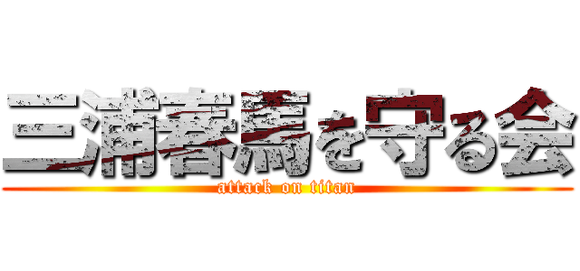 三浦春馬を守る会 (attack on titan)