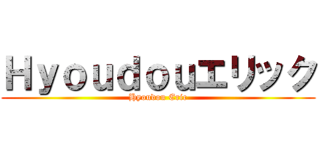 Ｈｙｏｕｄｏｕエリック (Hyoudou Eric)