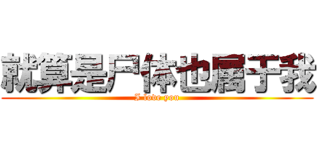 就算是尸体也属于我 (I love you)