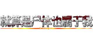 就算是尸体也属于我 (I love you)