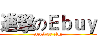 進擊のＥｂｕｙ (attack on ebuy)