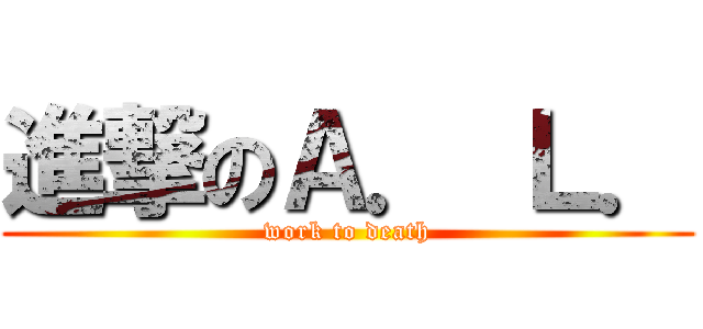 進撃のＡ． Ｌ． (work to death)