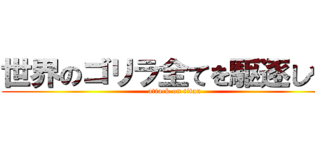 世界のゴリラ全てを駆逐しやる (attack on titan)