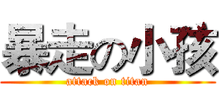 暴走の小孩 (attack on titan)