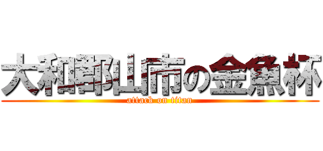 大和郡山市の金魚杯 (attack on titan)
