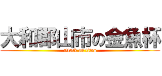 大和郡山市の金魚杯 (attack on titan)