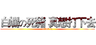 白爛の死豬 真想打下去 (attack fq)