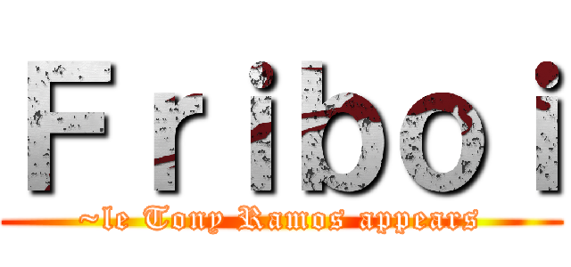 Ｆｒｉｂｏｉ (~le Tony Ramos appears)