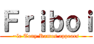 Ｆｒｉｂｏｉ (~le Tony Ramos appears)