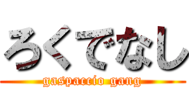 ろくでなし (gaspaccio gang)