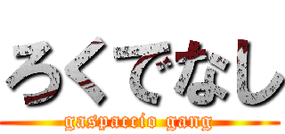 ろくでなし (gaspaccio gang)