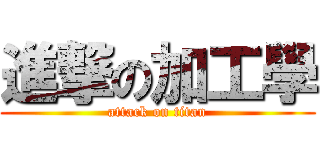 進撃の加工學 (attack on titan)