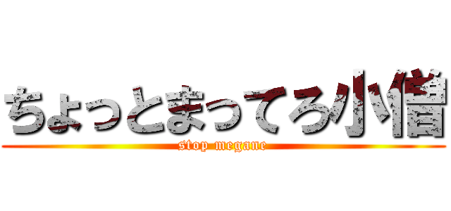 ちょっとまってろ小僧 (stop megane)