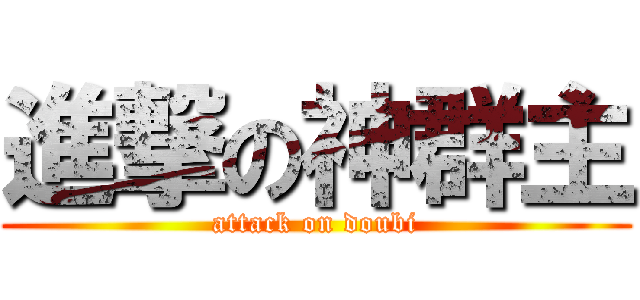 進撃の神群主 (attack on doubi)
