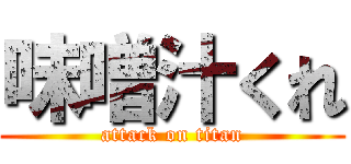 味噌汁くれ (attack on titan)