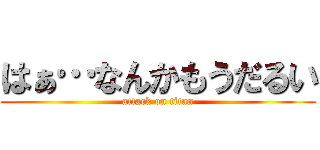 はぁ…なんかもうだるい (attack on titan)