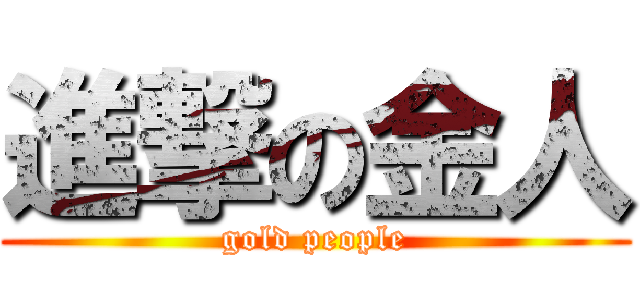 進撃の金人 (gold people)