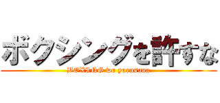 ボクシングを許すな (BOXING wo yurusuna)