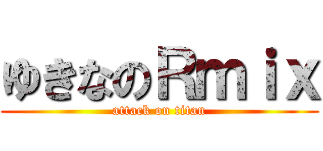 ゆきなのＲｍｉｘ (attack on titan)