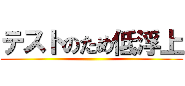 テストのため低浮上 ()