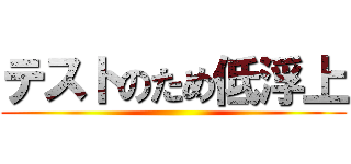 テストのため低浮上 ()